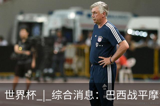 世界杯 | 综合消息：巴西战平摩洛哥 卡塔尔首获积分